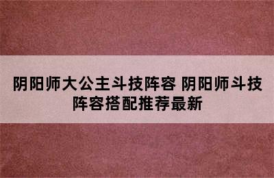 阴阳师大公主斗技阵容 阴阳师斗技阵容搭配推荐最新